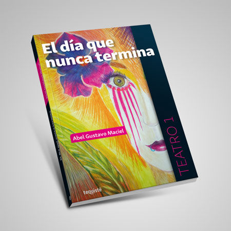 el dia que nunca termina abel maciel teatro libro tequiste